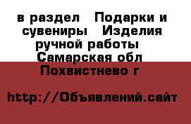  в раздел : Подарки и сувениры » Изделия ручной работы . Самарская обл.,Похвистнево г.